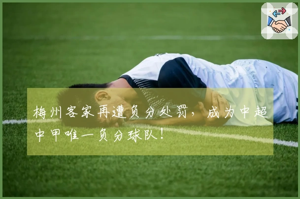 梅州客家再遭负分处罚，成为中超中甲唯一负分球队！